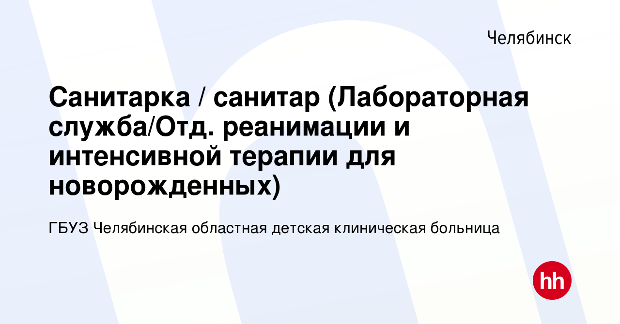 Вакансия Санитарка / санитар (Лабораторная служба/Отд. реанимации и  интенсивной терапии для новорожденных) в Челябинске, работа в компании ГБУЗ  Челябинская областная детская клиническая больница (вакансия в архиве c 8  марта 2024)