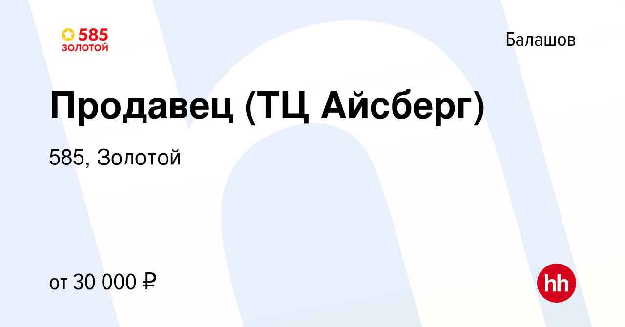 Вакансия Продавец (ТЦ Айсберг) в Балашове, работа в компании 585, Золотой  (вакансия в архиве c 15 января 2024)