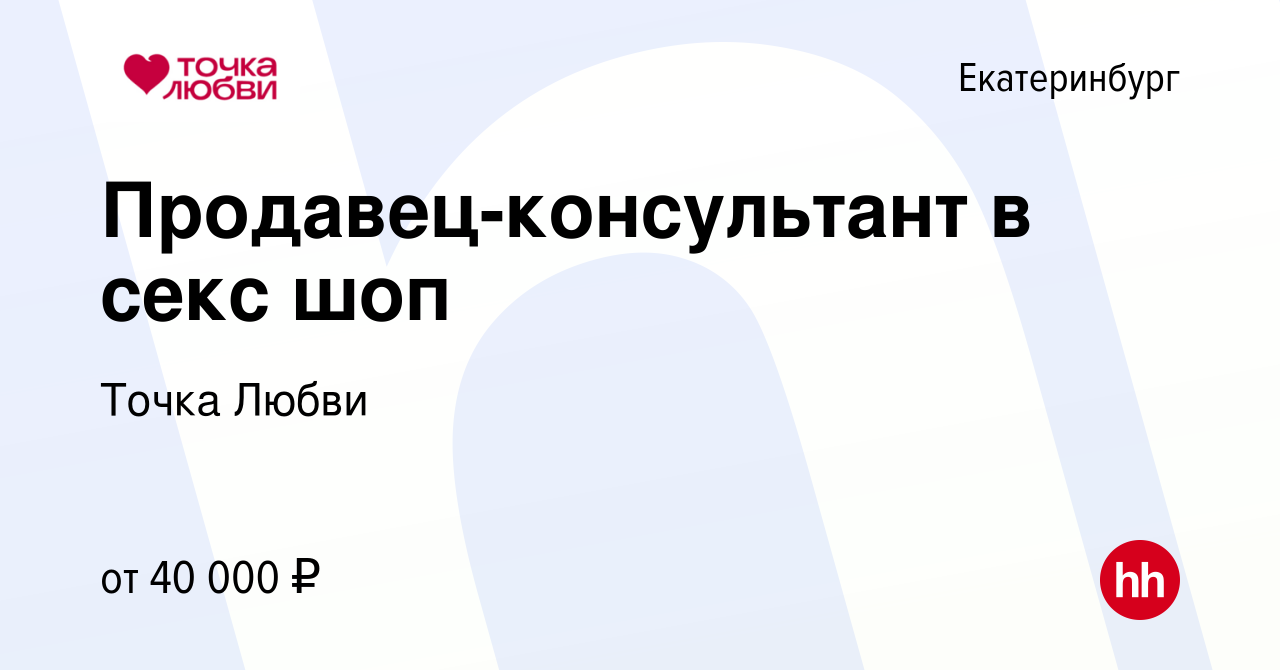 Вакансия Продавец-консультант в секс шоп в Екатеринбурге, работа в компании  Точка Любви (вакансия в архиве c 5 декабря 2023)