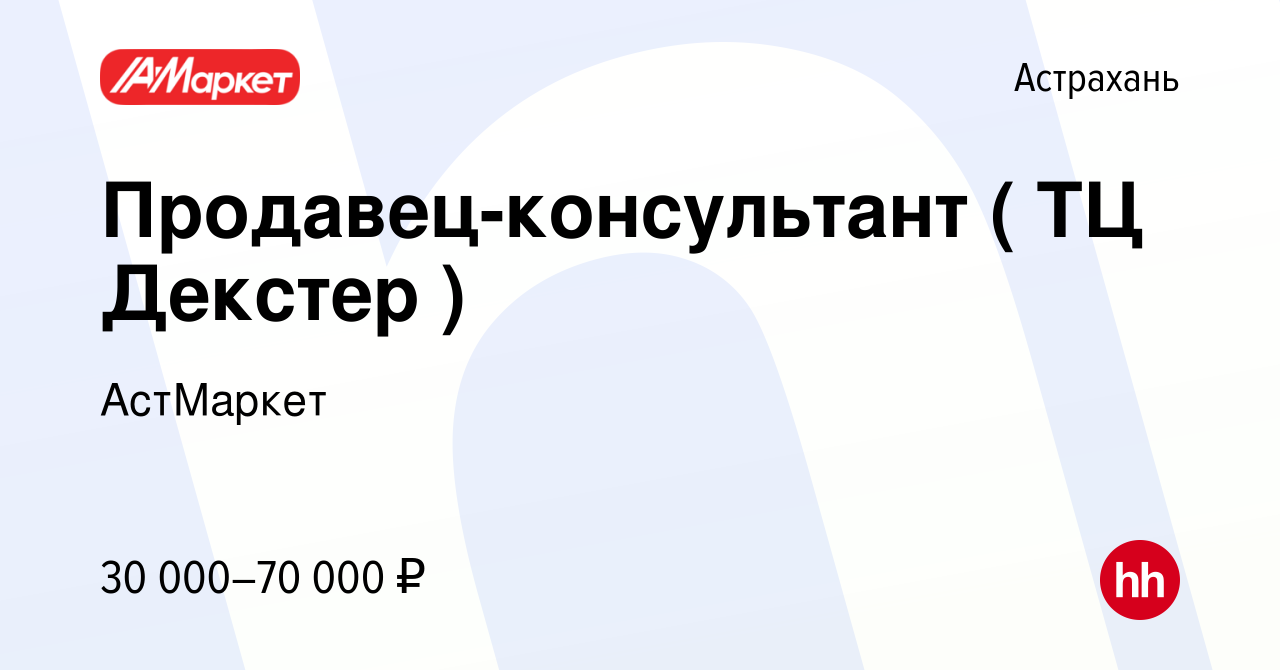 Вакансия Продавец-консультант ( ТЦ Декстер ) в Астрахани, работа в компании  АстМаркет (вакансия в архиве c 27 марта 2024)