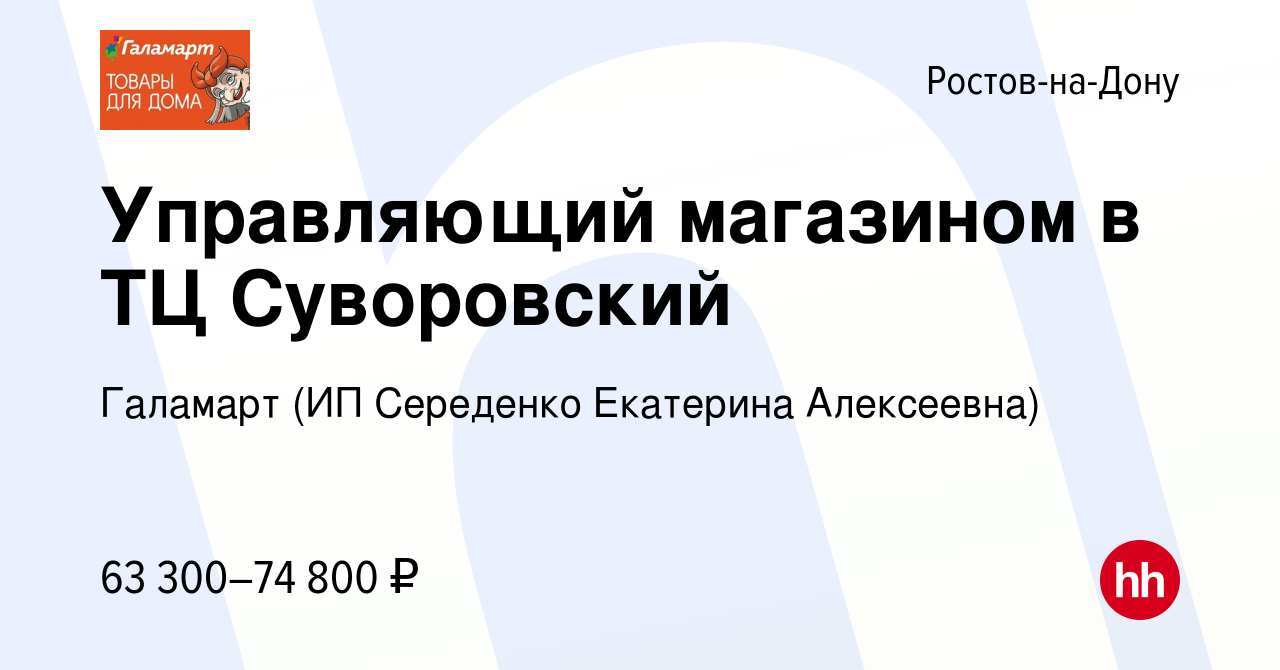 Вакансия Управляющий магазином в ТЦ Суворовский в Ростове-на-Дону, работа в  компании Галамарт (ИП Середенко Екатерина Алексеевна) (вакансия в архиве c  9 января 2024)