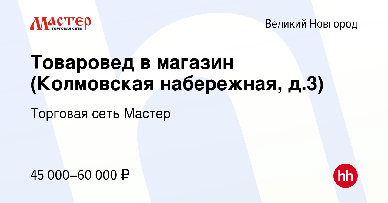 Вакансия Товаровед в магазин (Колмовская набережная, д.3) в Великом  Новгороде, работа в компании Торговая сеть Мастер (вакансия в архиве c 13  января 2024)