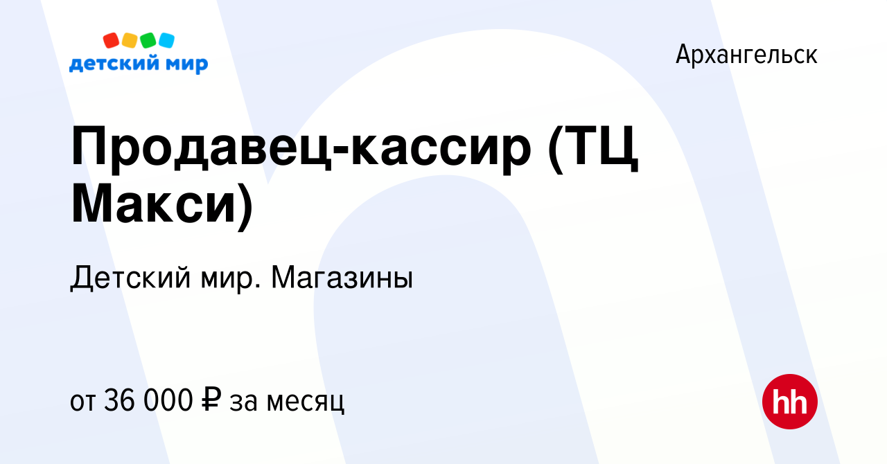 Вакансия Продавец-кассир (ТЦ Макси) в Архангельске, работа в компании  Детский мир. Магазины (вакансия в архиве c 19 января 2024)