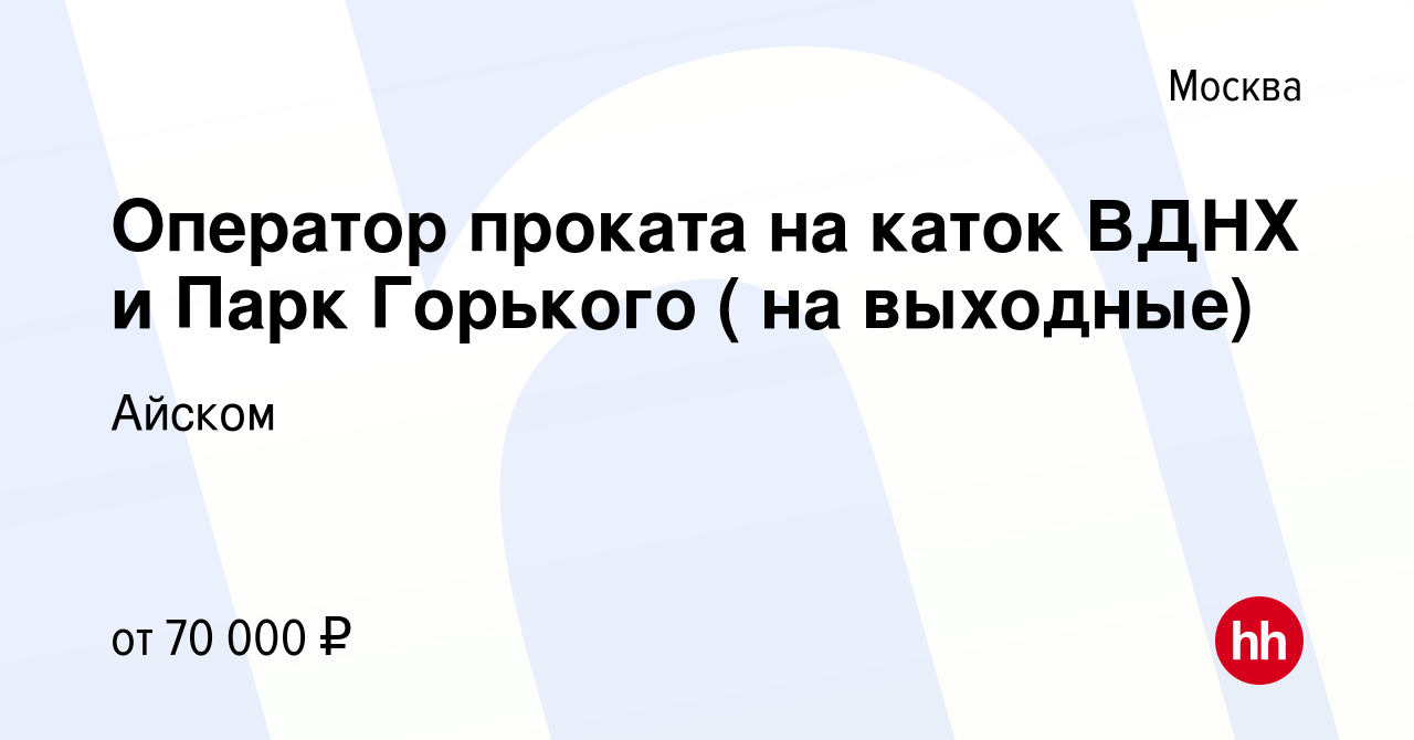 Вакансия Оператор проката на каток ВДНХ и Парк Горького ( на выходные) в  Москве, работа в компании Айском (вакансия в архиве c 17 декабря 2023)