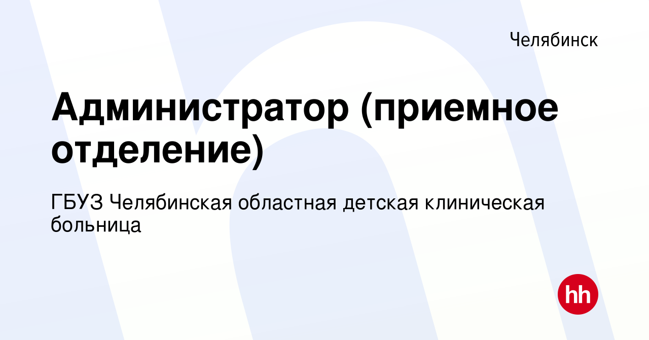 Вакансия Администратор (приемное отделение) в Челябинске, работа в компании  ГБУЗ Челябинская областная детская клиническая больница (вакансия в архиве  c 13 декабря 2023)