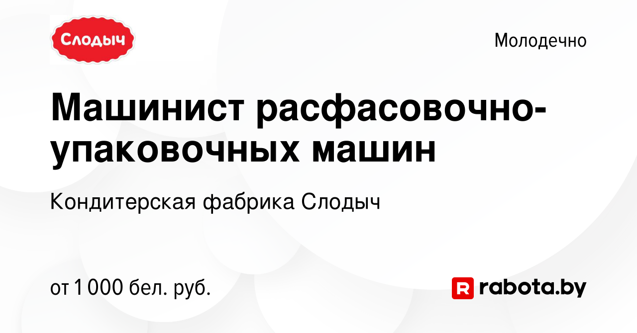 Вакансия Машинист расфасовочно-упаковочных машин в Молодечно, работа в  компании Кондитерская фабрика Слодыч (вакансия в архиве c 17 декабря 2023)