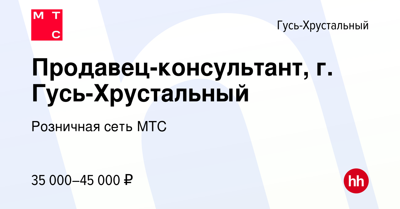 Вакансия Продавец-консультант, г. Гусь-Хрустальный в Гусь-Хрустальном,  работа в компании Розничная сеть МТС (вакансия в архиве c 24 января 2024)