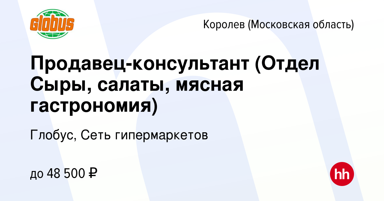 Вакансия Продавец-консультант (Отдел Сыры, салаты, мясная гастрономия) в  Королеве, работа в компании Глобус, Сеть гипермаркетов (вакансия в архиве c  17 декабря 2023)