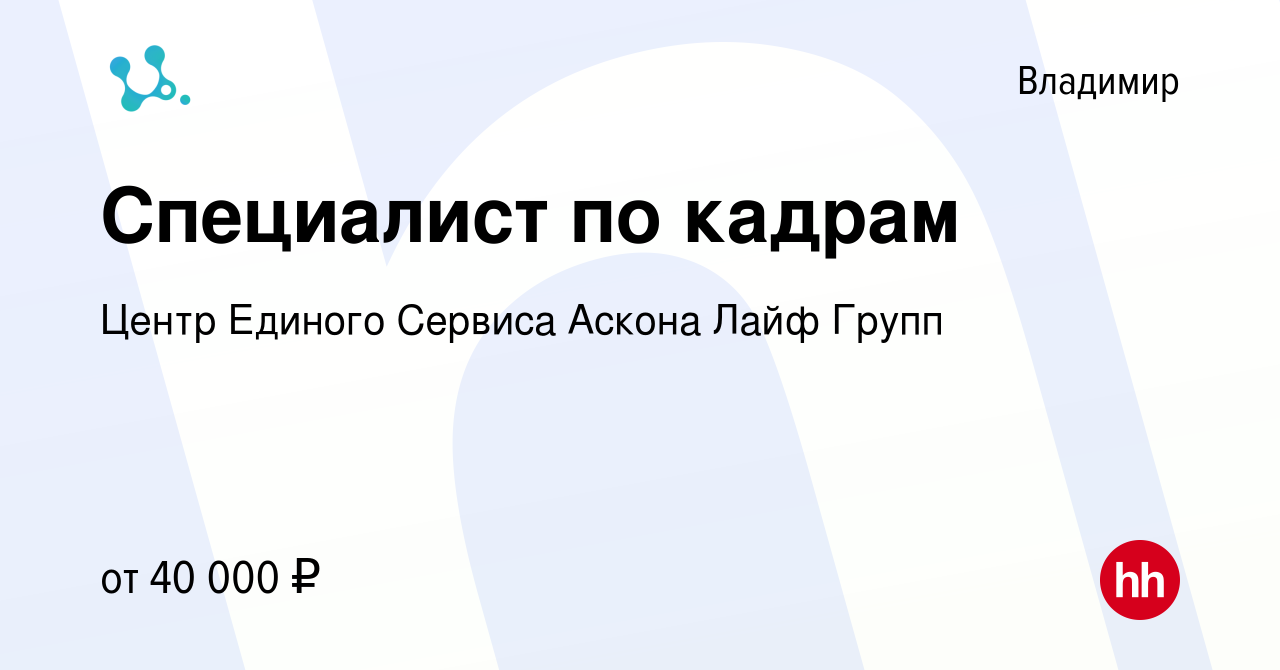 Вакансия Специалист по кадрам во Владимире, работа в компании Центр Единого  Сервиса Аскона Лайф Групп (вакансия в архиве c 28 февраля 2024)