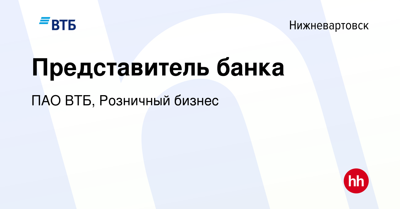 Вакансия Представитель банка в Нижневартовске, работа в компании ПАО ВТБ,  Розничный бизнес (вакансия в архиве c 17 декабря 2023)