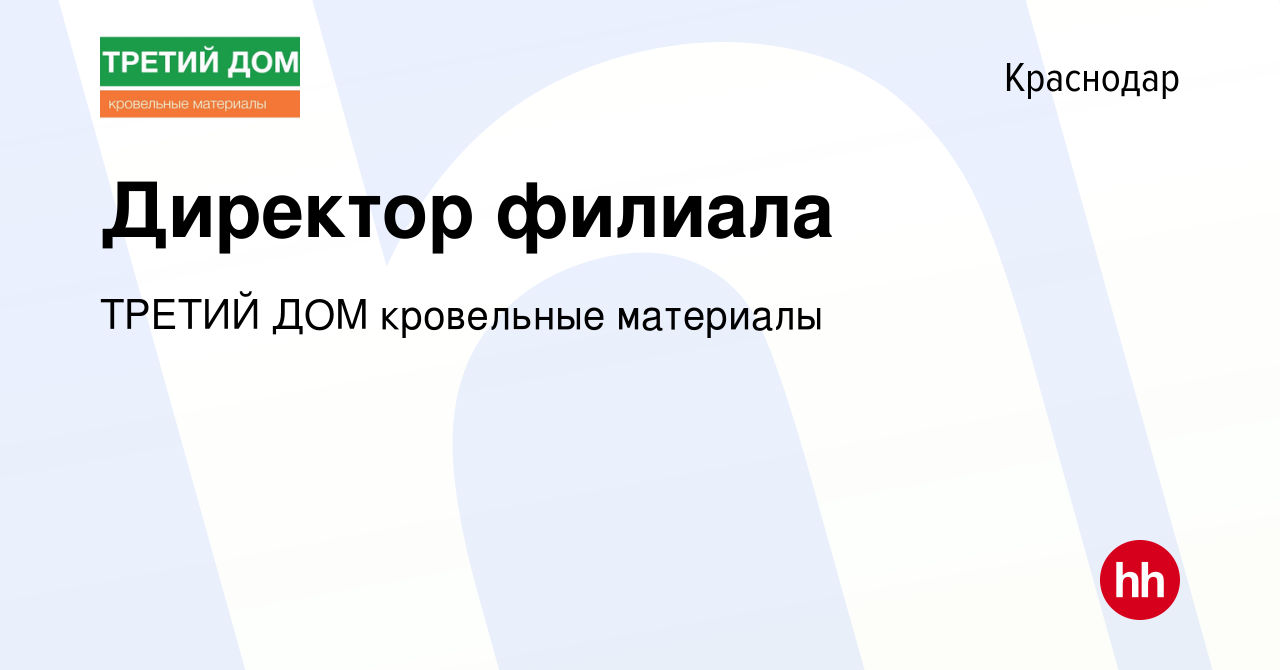 Вакансия Директор филиала в Краснодаре, работа в компании ТРЕТИЙ ДОМ  кровельные материалы (вакансия в архиве c 17 декабря 2023)