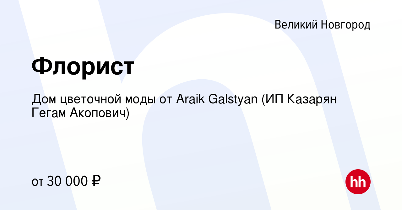 Вакансия Флорист в Великом Новгороде, работа в компании Дом цветочной моды  от Araik Galstyan (ИП Казарян Гегам Акопович) (вакансия в архиве c 17  декабря 2023)