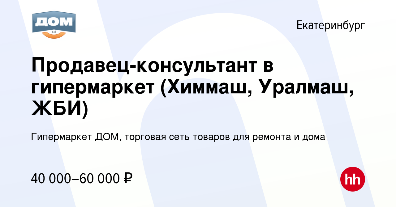 Вакансия Продавец-консультант в гипермаркет (Химмаш, Уралмаш, ЖБИ) в  Екатеринбурге, работа в компании Гипермаркет ДОМ, торговая сеть товаров для  ремонта и дома (вакансия в архиве c 17 декабря 2023)