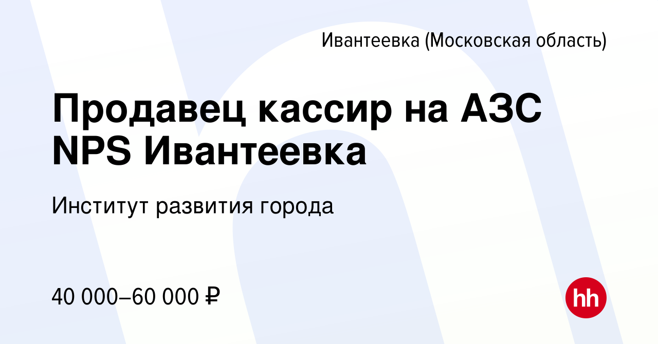 Вакансия Продавец кассир на АЗС NPS Ивантеевка в Ивантеевке, работа в  компании Институт развития города (вакансия в архиве c 17 декабря 2023)