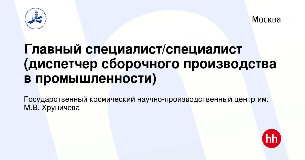 Вакансия Главный специалист/специалист (диспетчер сборочного производства в  промышленности) в Москве, работа в компании Государственный космический  научно-производственный центр им. М.В. Хруничева (вакансия в архиве c 17  декабря 2023)