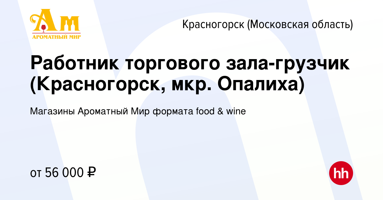 Вакансия Работник торгового зала-грузчик (Красногорск, мкр. Опалиха) в  Красногорске, работа в компании Магазины Ароматный Мир формата food & wine  (вакансия в архиве c 29 ноября 2023)