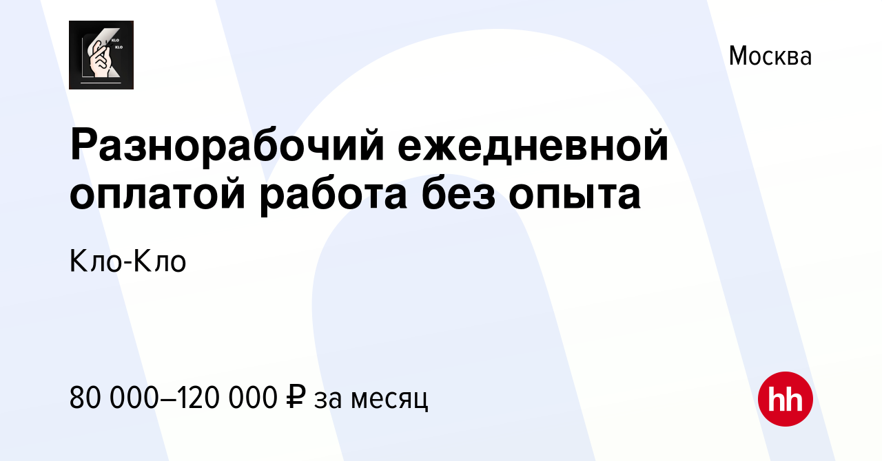 Вакансия Разнорабочий ежедневной оплатой работа без опыта в Москве, работа  в компании Кло-Кло (вакансия в архиве c 17 ноября 2023)