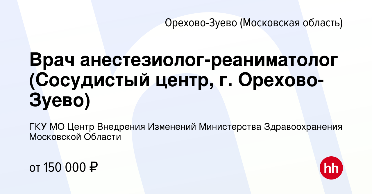 Вакансия Врач анестезиолог-реаниматолог (Сосудистый центр, г. Орехово-Зуево)  в Орехово-Зуево, работа в компании ГКУ МО Центр Внедрения Изменений  Министерства Здравоохранения Московской Области (вакансия в архиве c 12 мая  2024)