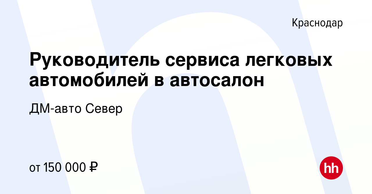 Вакансия Руководитель сервиса легковых автомобилей в автосалон в  Краснодаре, работа в компании ДМ-авто Север (вакансия в архиве c 17 декабря  2023)