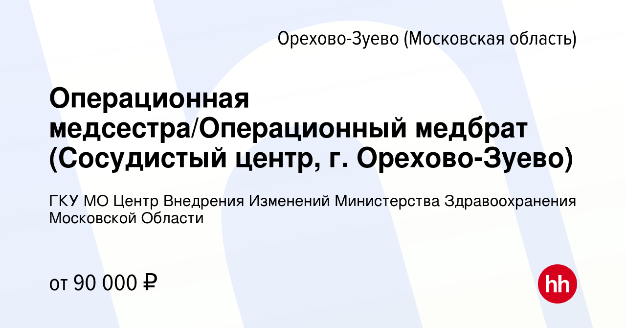 Вакансия Операционная медсестра/Операционный медбрат (Сосудистый центр, г.  Орехово-Зуево) в Орехово-Зуево, работа в компании ГКУ МО Центр Внедрения  Изменений Министерства Здравоохранения Московской Области (вакансия в  архиве c 3 декабря 2023)