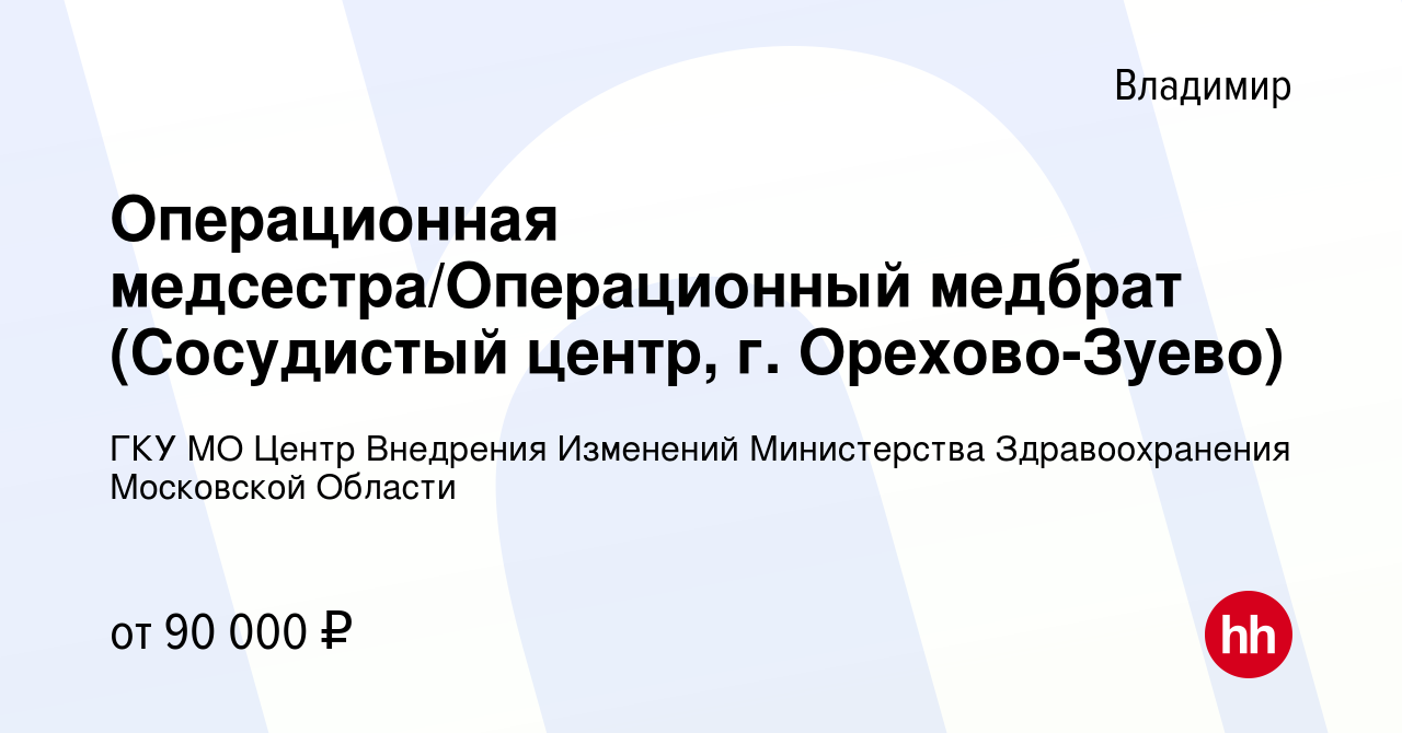 Вакансия Операционная медсестра/Операционный медбрат (Сосудистый центр, г.  Орехово-Зуево) во Владимире, работа в компании ГКУ МО Центр Внедрения  Изменений Министерства Здравоохранения Московской Области (вакансия в  архиве c 3 декабря 2023)