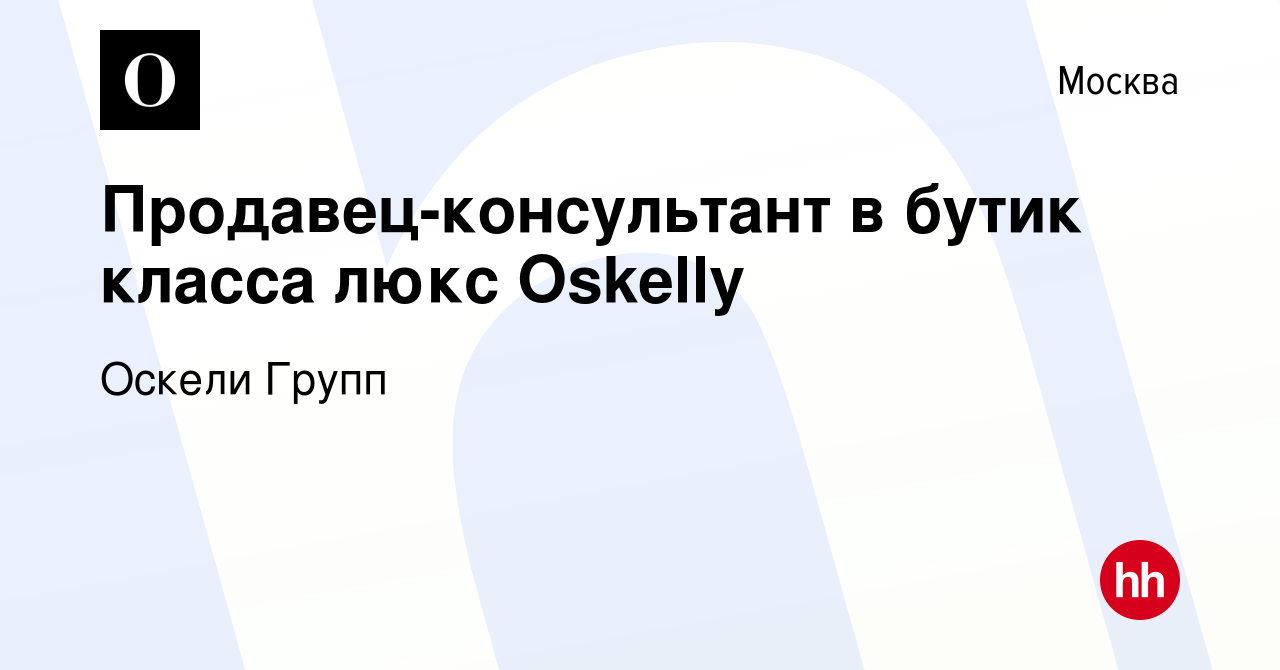 Вакансия Продавец-консультант в бутик класса люкс Oskelly в Москве, работа  в компании Оскели Групп (вакансия в архиве c 25 января 2024)