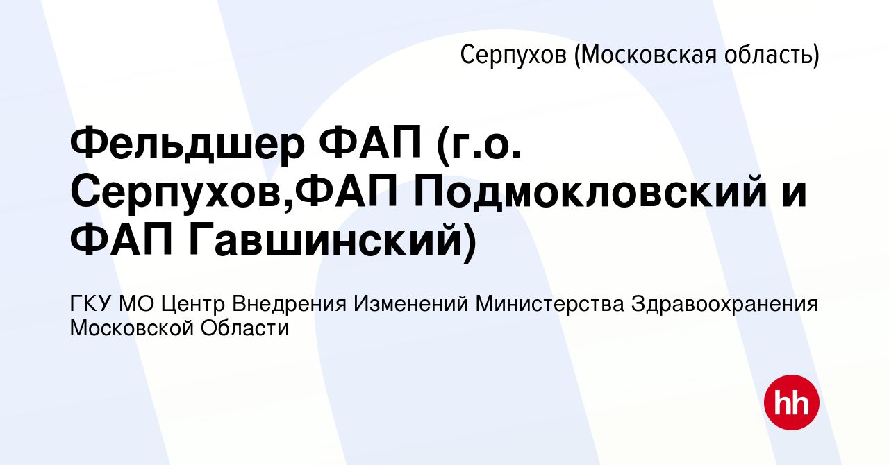 Вакансия Фельдшер ФАП (г.о. Серпухов,ФАП Подмокловский и ФАП Гавшинский) в  Серпухове, работа в компании ГКУ МО Центр Внедрения Изменений Министерства  Здравоохранения Московской Области