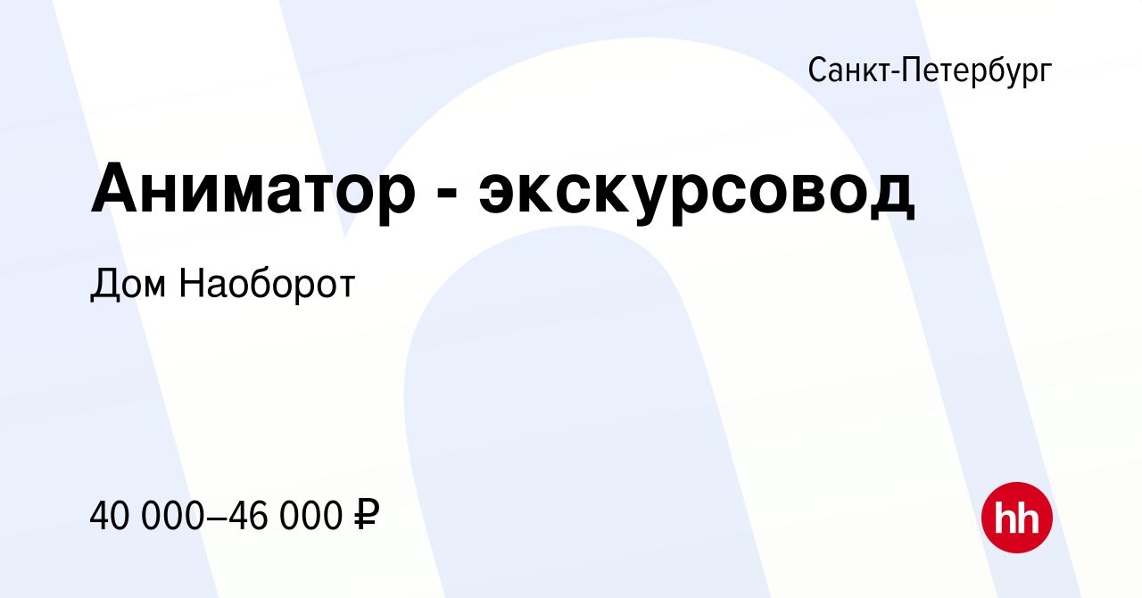 Вакансия Аниматор - экскурсовод в Санкт-Петербурге, работа в компании Дом  Наоборот (вакансия в архиве c 17 декабря 2023)