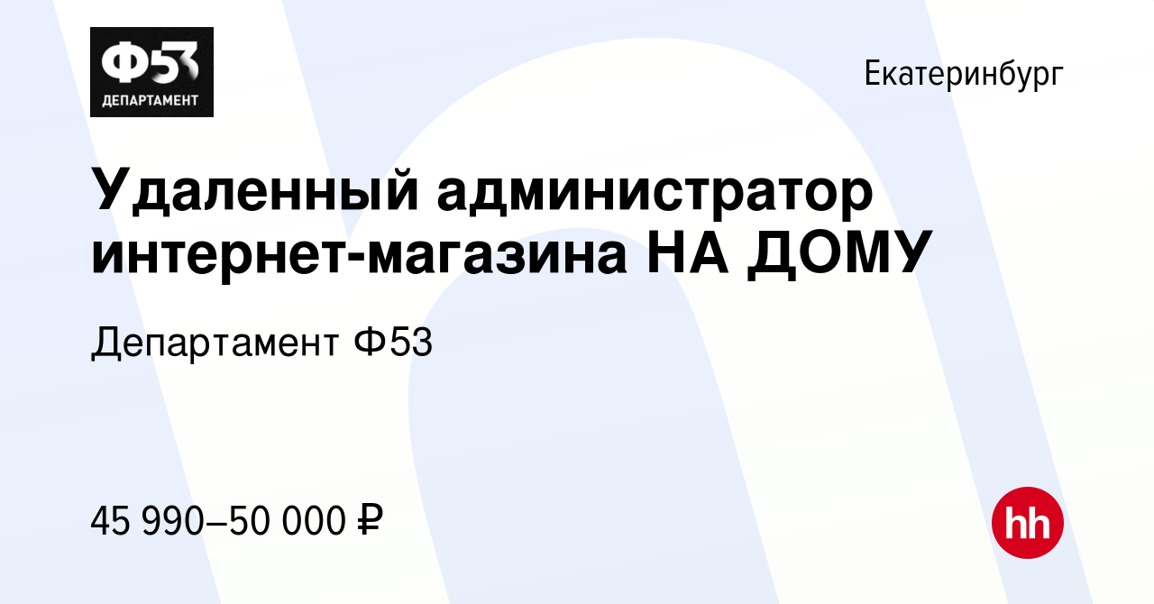 Вакансия Удаленный администратор интернет-магазина НА ДОМУ в Екатеринбурге,  работа в компании Департамент Ф53 (вакансия в архиве c 17 декабря 2023)