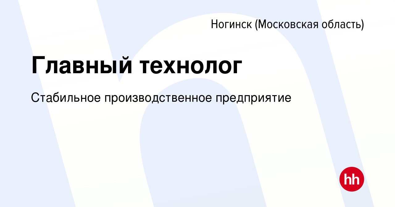 Вакансия Главный технолог в Ногинске, работа в компании Стабильное  производственное предприятие (вакансия в архиве c 17 декабря 2023)