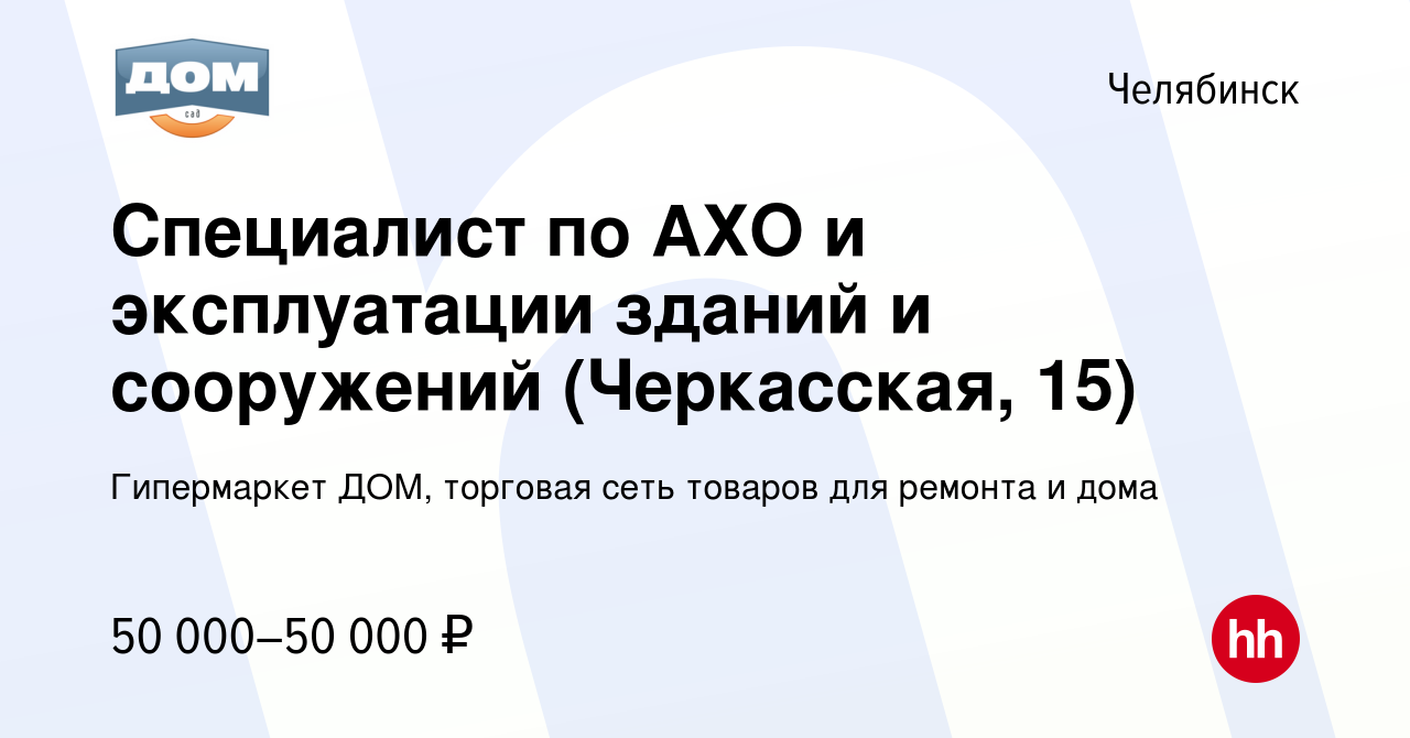 Вакансия Специалист по АХО и эксплуатации зданий и сооружений (Черкасская,  15) в Челябинске, работа в компании Гипермаркет ДОМ, торговая сеть товаров  для ремонта и дома (вакансия в архиве c 18 декабря 2023)