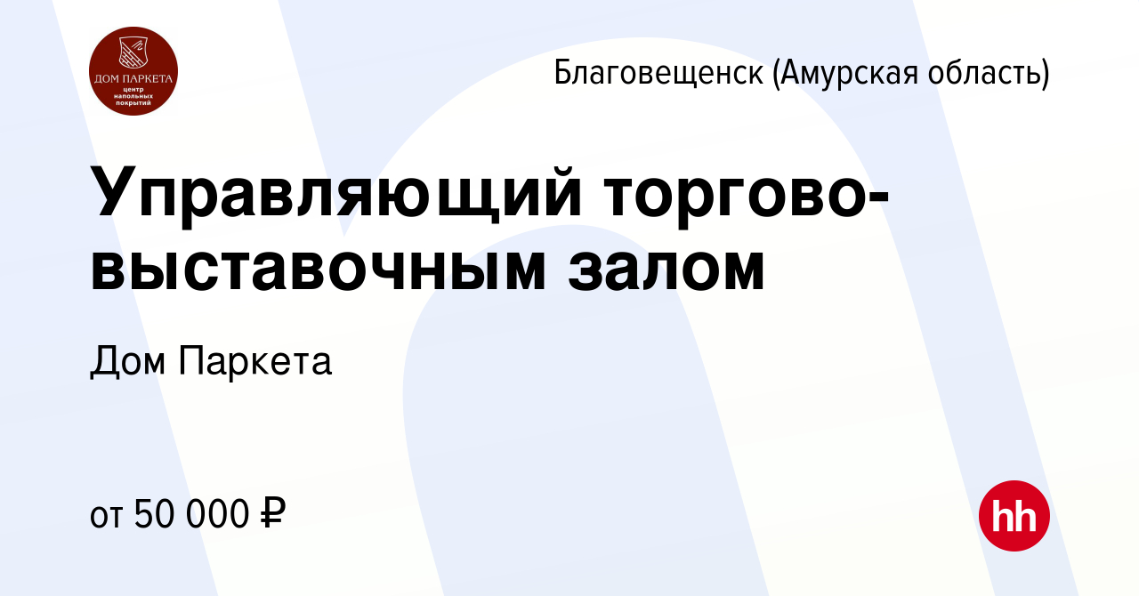 Вакансия Управляющий торгово-выставочным залом в Благовещенске, работа в  компании Дом Паркета (вакансия в архиве c 19 декабря 2023)