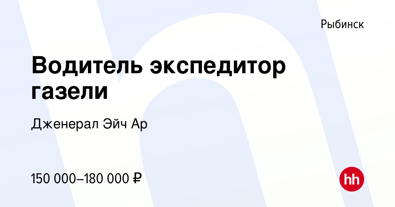 Вакансия Водитель экспедитор газели в Рыбинске, работа в компании Дженерал  Эйч Ар (вакансия в архиве c 19 декабря 2023)