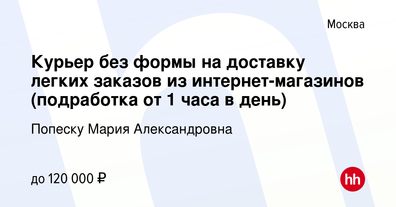 Вакансия Курьер без формы на доставку легких заказов из интернет-магазинов ( подработка от 1 часа в день) в Москве, работа в компании Попеску Мария  Александровна (вакансия в архиве c 19 декабря 2023)