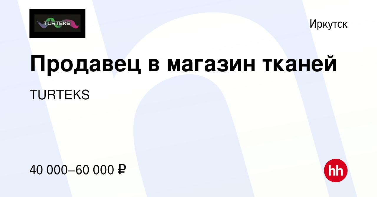 Вакансия Продавец в магазин тканей в Иркутске, работа в компании TURTEKS  (вакансия в архиве c 19 декабря 2023)