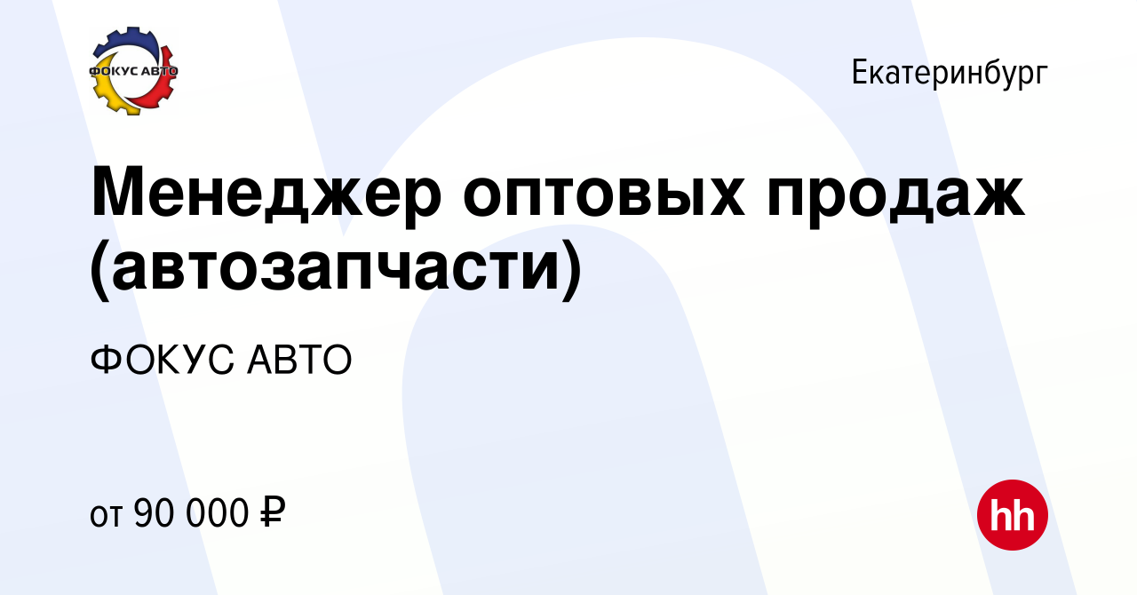 Вакансия Менеджер оптовых продаж (автозапчасти) в Екатеринбурге, работа в  компании ГК Фокус-Авто (вакансия в архиве c 19 декабря 2023)