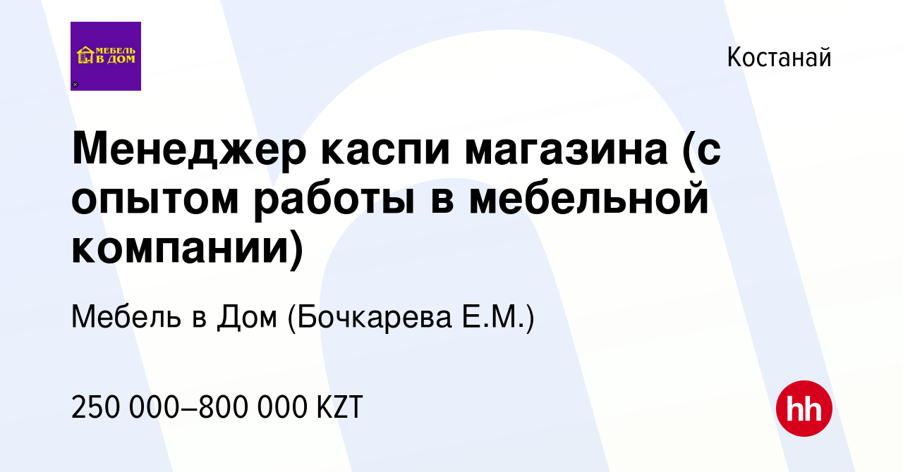 Вакансия Менеджер каспи магазина (с опытом работы в мебельной компании) в  Костанае, работа в компании Мебель в Дом (Бочкарева Е.М.) (вакансия в  архиве c 5 февраля 2024)