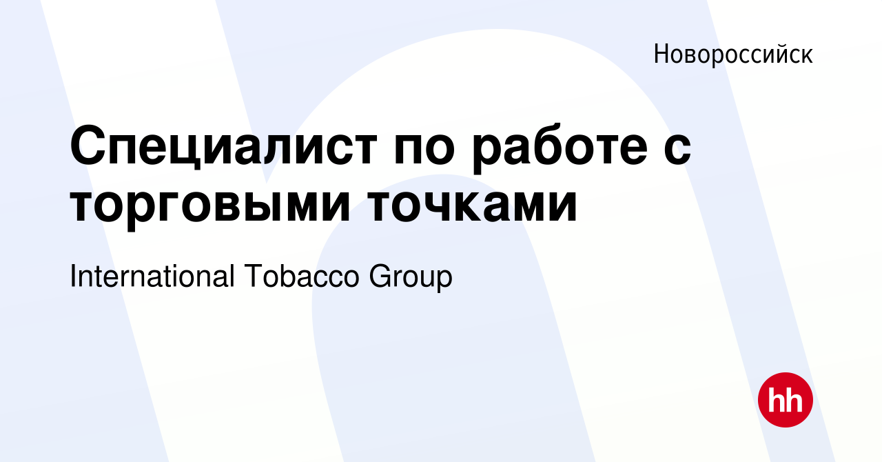 Вакансия Специалист по работе с торговыми точками в Новороссийске, работа в  компании International Tobacco Group (вакансия в архиве c 10 января 2024)