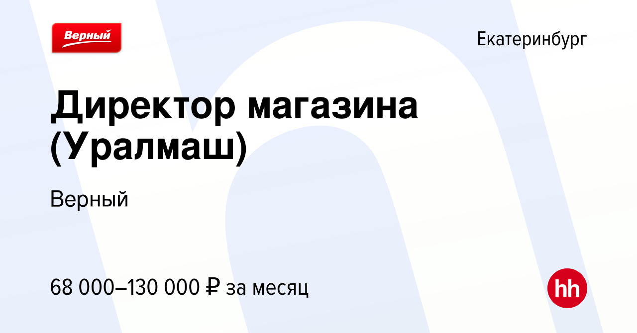 Вакансия Директор магазина (Уралмаш) в Екатеринбурге, работа в компании  Верный (вакансия в архиве c 19 декабря 2023)