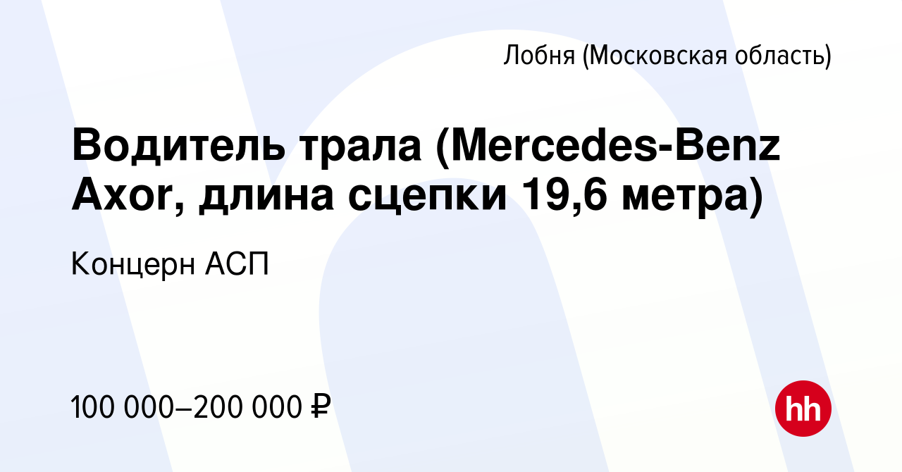 Вакансия Водитель трала (Mercedes-Benz Axor, длина сцепки 19,6 метра) в  Лобне, работа в компании Концерн АСП (вакансия в архиве c 19 декабря 2023)