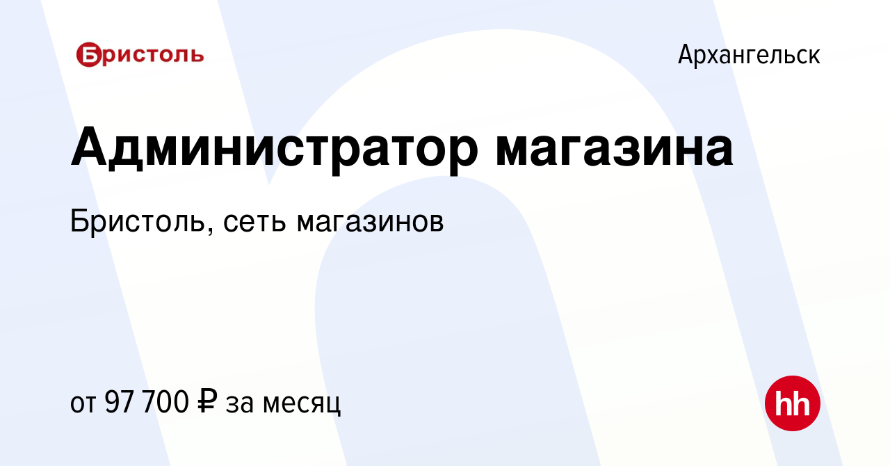 Вакансия Администратор магазина в Архангельске, работа в компании Бристоль,  сеть магазинов (вакансия в архиве c 1 декабря 2023)