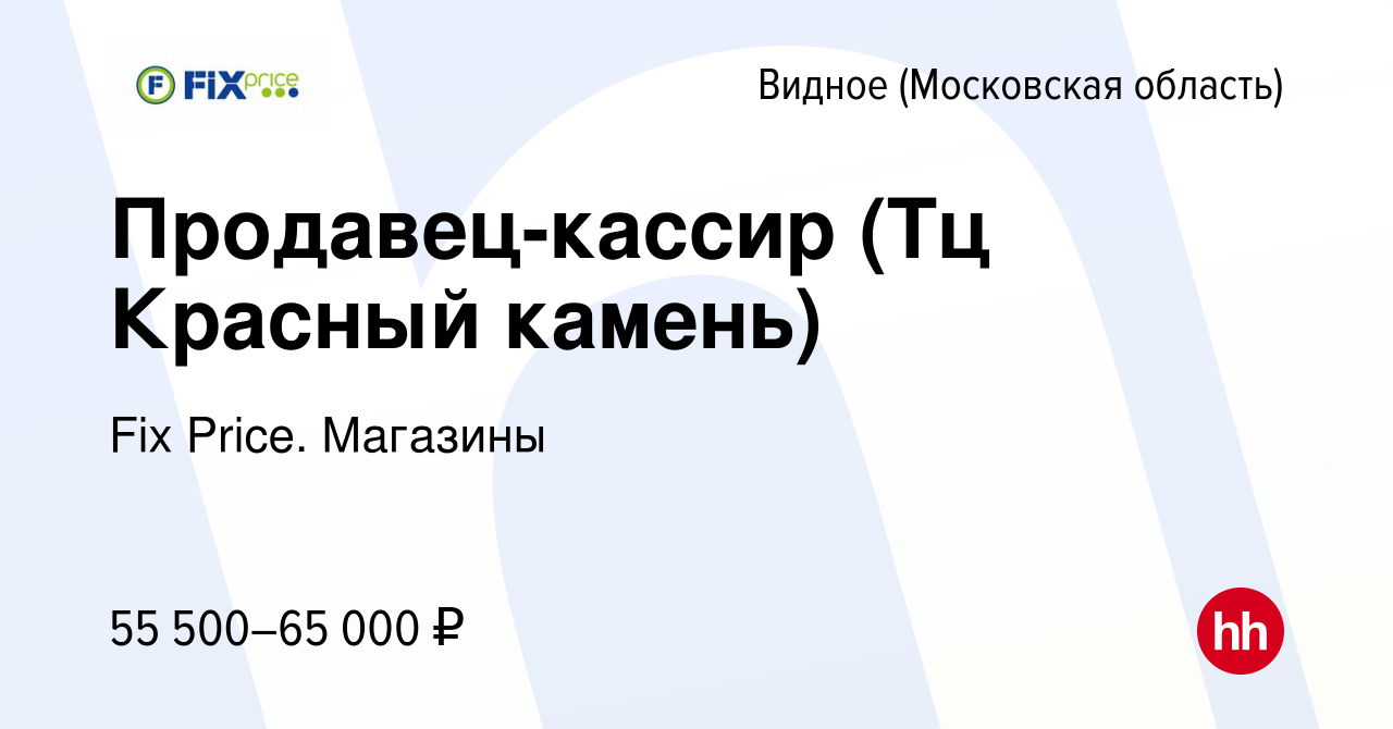 Вакансия Продавец-кассир (Тц Красный камень) в Видном, работа в компании  Fix Price. Магазины (вакансия в архиве c 19 декабря 2023)