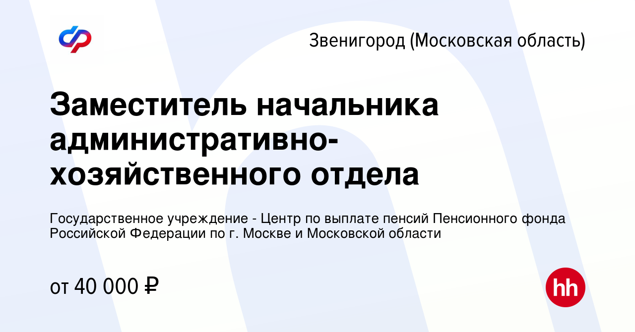 Вакансия Заместитель начальника административно-хозяйственного отдела в  Звенигороде, работа в компании Государственное учреждение - Центр по выплате  пенсий Пенсионного фонда Российской Федерации по г. Москве и Московской  области (вакансия в архиве c 19