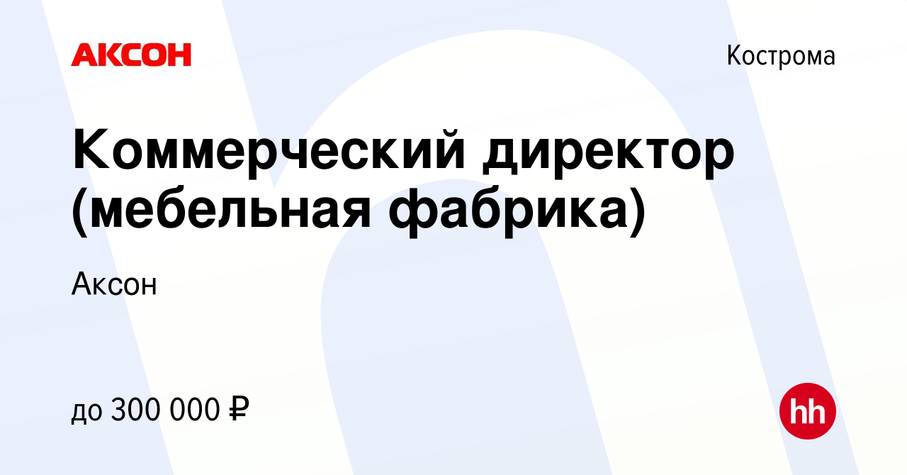 Вакансия Коммерческий директор (мебельная фабрика) в Костроме, работа в  компании Аксон (вакансия в архиве c 19 декабря 2023)