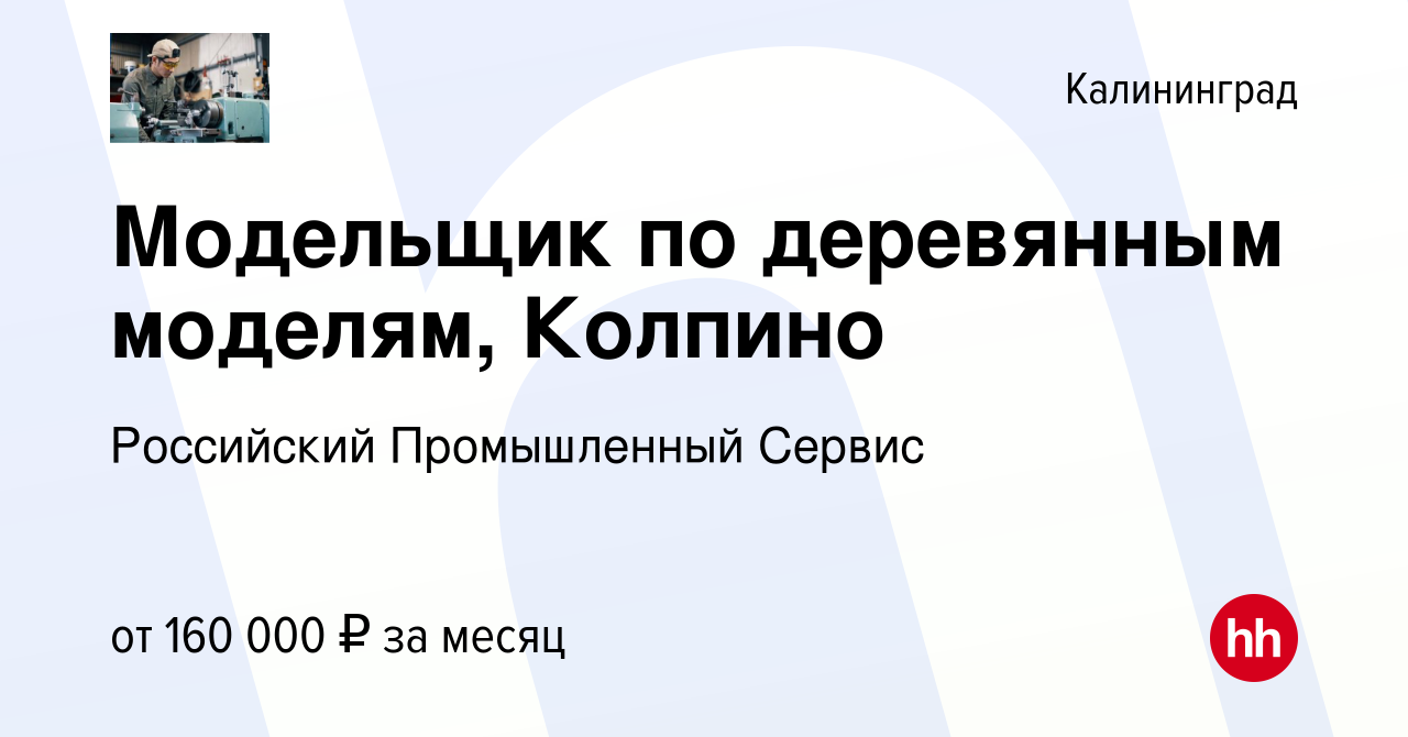 Вакансия Модельщик по деревянным моделям, Колпино в Калининграде, работа в  компании Российский Промышленный Сервис (вакансия в архиве c 8 января 2024)