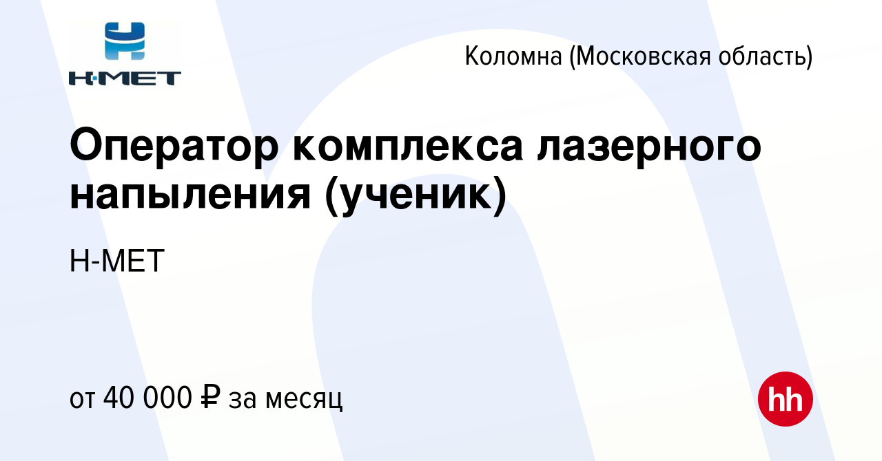 Вакансия Оператор комплекса лазерного напыления (ученик) в Коломне, работа  в компании Н-МЕТ (вакансия в архиве c 10 февраля 2024)