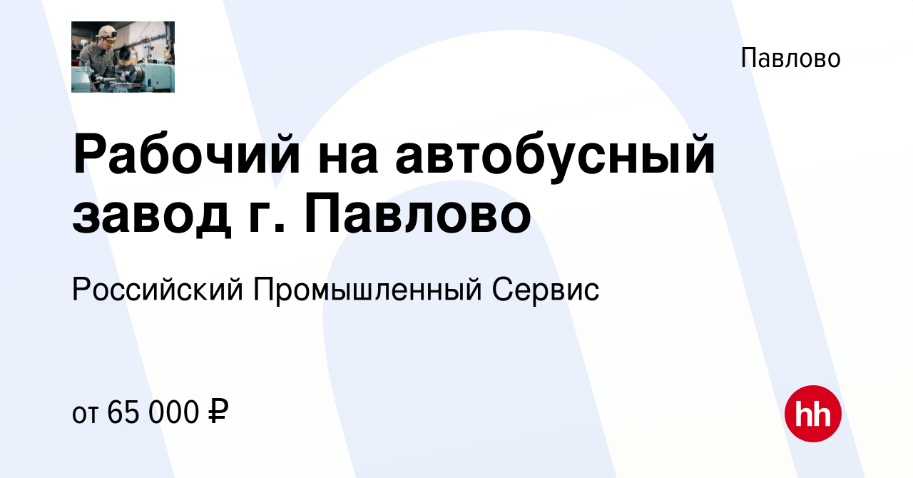 Вакансия Рабочий на автобусный завод г. Павлово в Павлово, работа в  компании Российский Промышленный Сервис (вакансия в архиве c 17 апреля 2024)