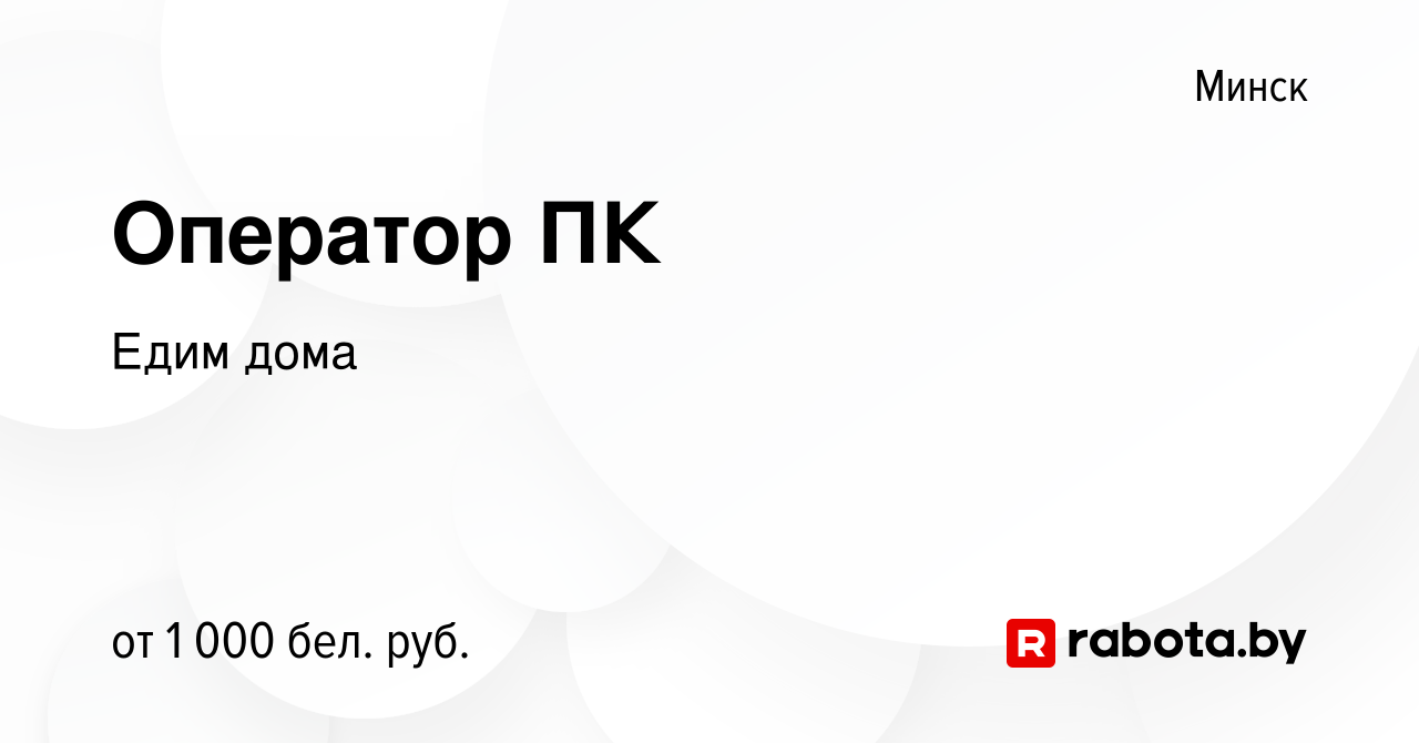 Вакансия Оператор ПК в Минске, работа в компании Едим дома (вакансия в  архиве c 5 января 2024)