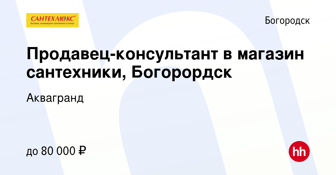 Вакансия Продавец-консультант в магазин сантехники, Богорордск в Богородске,  работа в компании Аквагранд (вакансия в архиве c 5 декабря 2023)