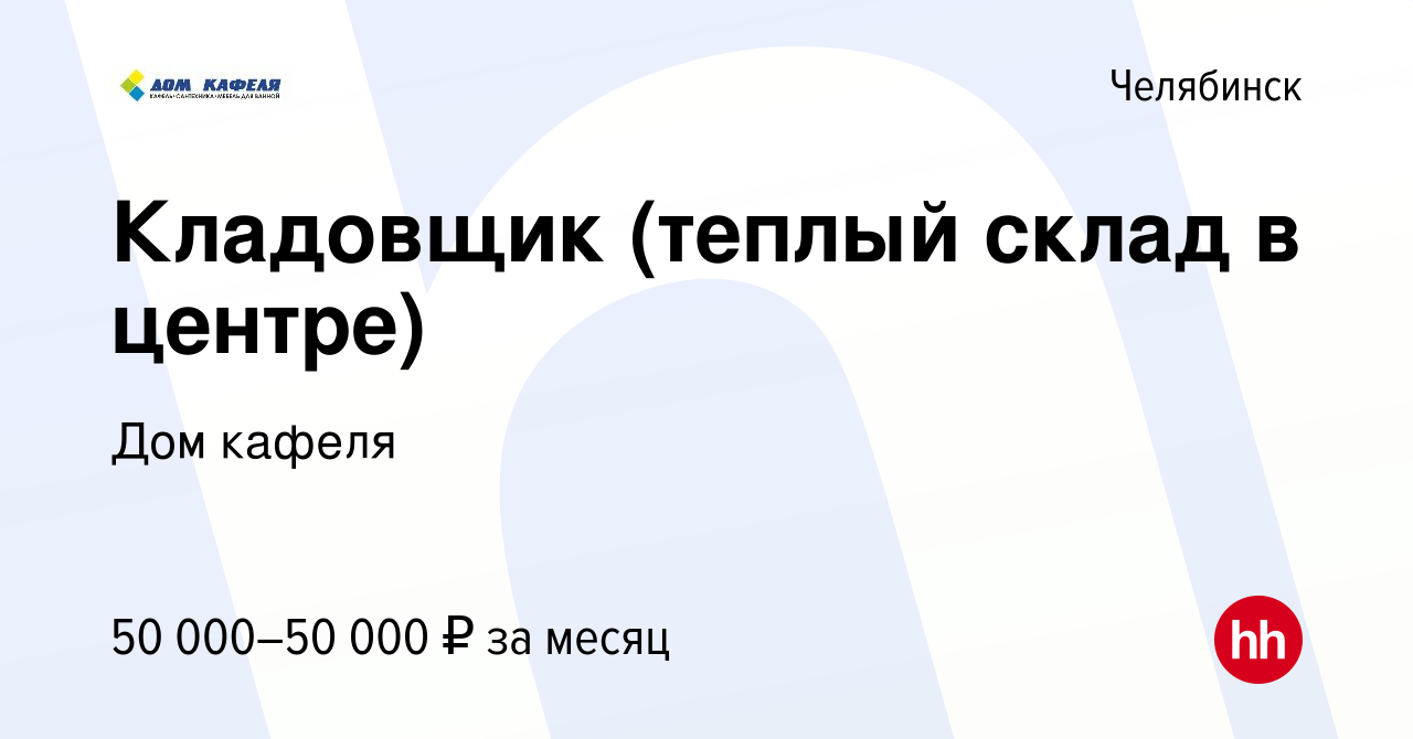 Вакансия Кладовщик (теплый склад в центре) в Челябинске, работа в компании Дом  кафеля (вакансия в архиве c 20 декабря 2023)